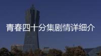 青春四十分集劇情詳細介紹1