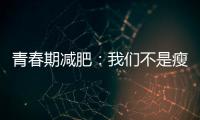 青春期減肥：我們不是瘦身目的，而是塑造健康體形