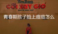 青春期孩子臉上痘痘怎么辦(青春期孩子臉上痘痘怎么辦)