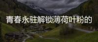 青春永駐解鎖薄荷葉粉的神奇功效，讓你煥發自信光彩！