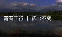 青春工行 丨 初心不變，創造未來