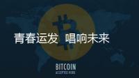 青春運發  唱響未來