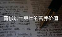 青椒炒土豆絲的營養(yǎng)價值百科