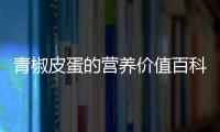 青椒皮蛋的營養(yǎng)價值百科