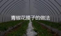 青椒花腰子的做法
