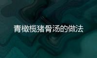 青橄欖豬骨湯的做法