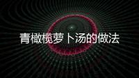 青橄欖蘿卜湯的做法