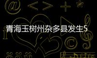 青海玉樹州雜多縣發(fā)生5.3級地震 震源深度10公里
