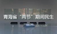 青海省“兩節”期間民生商品市場價格和藥械質量安全監管專項行動啟動
