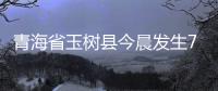 青海省玉樹縣今晨發生7.1級地震