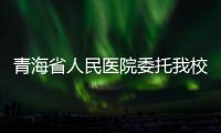 青海省人民醫院委托我校培養碩士研究生簽字儀式隆重舉行