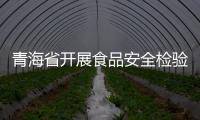青海省開展食品安全檢驗檢測體驗活動