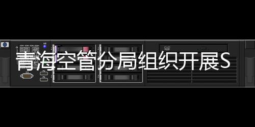 青海空管分局組織開展SMS管理評審