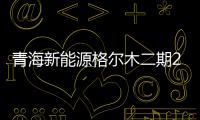 青海新能源格爾木二期20兆瓦光伏項(xiàng)目開工,行業(yè)資訊