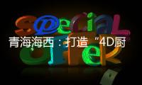青海海西：打造“4D廚房” 引領食品安全