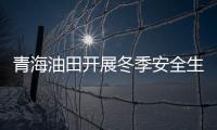 青海油田開展冬季安全生產(chǎn)“保衛(wèi)戰(zhàn)”等具體措施 使油氣增儲(chǔ)生產(chǎn)持續(xù)上升