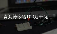 青海德令哈100萬千瓦多能互補光伏項目并網發電