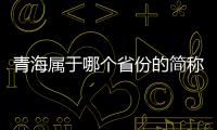 青海屬于哪個省份的簡稱（青海屬于哪個省份）