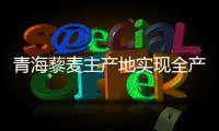 青海藜麥主產(chǎn)地實(shí)現(xiàn)全產(chǎn)業(yè)鏈條