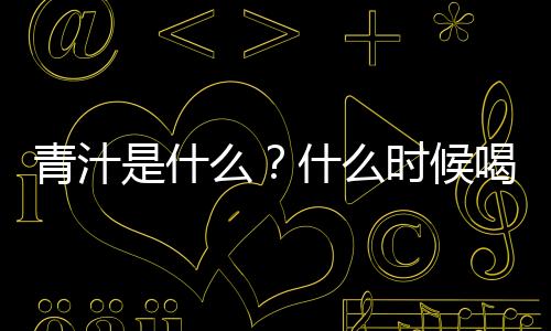 青汁是什么？什么時候喝效果最好？