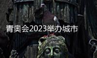 青奧會(huì)2023舉辦城市