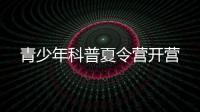 青少年科普夏令營開營