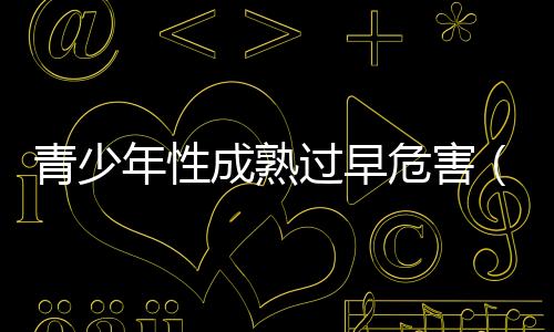 青少年性成熟過早危害（青少年性犯罪）