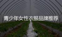 青少年女性衣服品牌推薦,青少年女性衣服品牌推薦大全