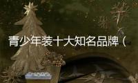 青少年裝十大知名品牌（青少年裝品牌大全）