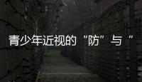 青少年近視的“防”與“控”