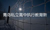 青島私立高中執(zhí)行教育新標準已成典范
