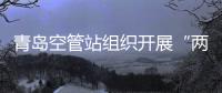 青島空管站組織開展“兩個清單”規范化梳理工作