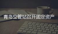 青島空管站召開固定資產管理工作推進會議