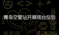 青島空管站開展塔臺反恐應急演練