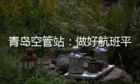 青島空管站：做好航班平行跑道獨立離場運行的各項準備工作