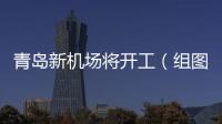 青島新機場將開工（組圖）