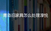 青島舊家具怎么處理淳悅蓉告訴你舊家具集中處理點