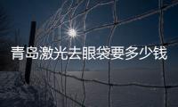 青島激光去眼袋要多少錢？青島激光去眼袋的原理是什么？