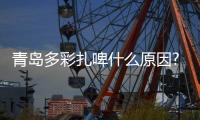 青島多彩扎啤什么原因?