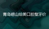 青島嶗山哈美口腔整牙價格表,舌側矯正63000/隱形牙套19800