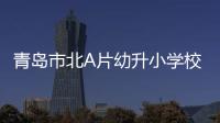 青島市北A片幼升小學校