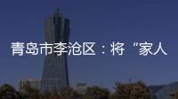 青島市李滄區(qū)：將“家人式”健康服務(wù)送到家