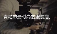 青島市最時尚的服裝店,青島服裝小店推薦