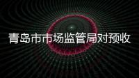 青島市市場(chǎng)監(jiān)管局對(duì)預(yù)收款消費(fèi)投訴“黑名單”進(jìn)行首次公示