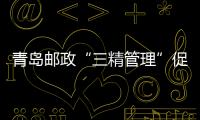 青島郵政“三精管理”促寄遞降本增效