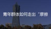 青年群體如何走出“摩擦性失業困境”？