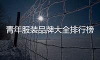 青年服裝品牌大全排行榜男有哪些不貴質量好的（青年衣服品牌排行榜男）