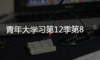 青年大學習第12季第8期所有題目完整答案