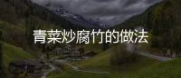 青菜炒腐竹的做法