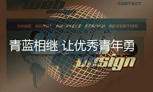青藍相繼 讓優秀青年勇立潮頭